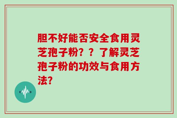 胆不好能否安全食用灵芝孢子粉？？了解灵芝孢子粉的功效与食用方法？