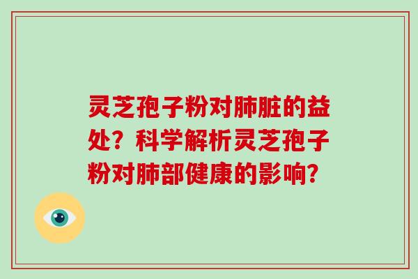灵芝孢子粉对肺脏的益处？科学解析灵芝孢子粉对肺部健康的影响？