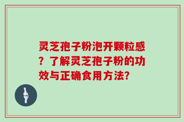 灵芝孢子粉泡开颗粒感？了解灵芝孢子粉的功效与正确食用方法？