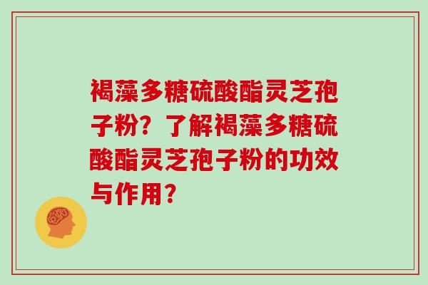 褐藻多糖硫酸酯灵芝孢子粉？了解褐藻多糖硫酸酯灵芝孢子粉的功效与作用？