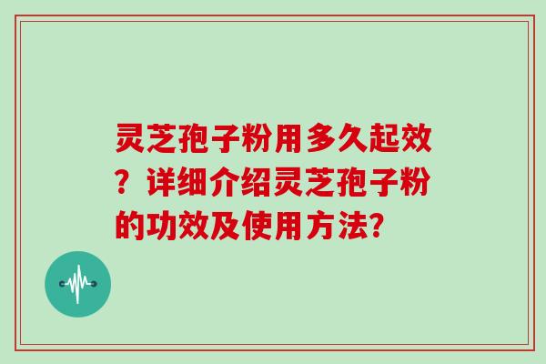 灵芝孢子粉用多久起效？详细介绍灵芝孢子粉的功效及使用方法？