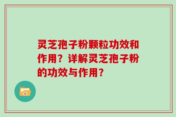 灵芝孢子粉颗粒功效和作用？详解灵芝孢子粉的功效与作用？