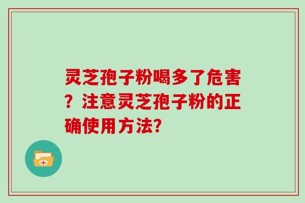 灵芝孢子粉喝多了危害？注意灵芝孢子粉的正确使用方法？