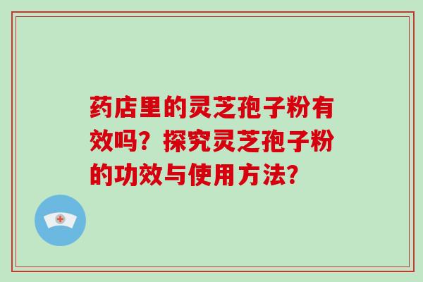 药店里的灵芝孢子粉有效吗？探究灵芝孢子粉的功效与使用方法？