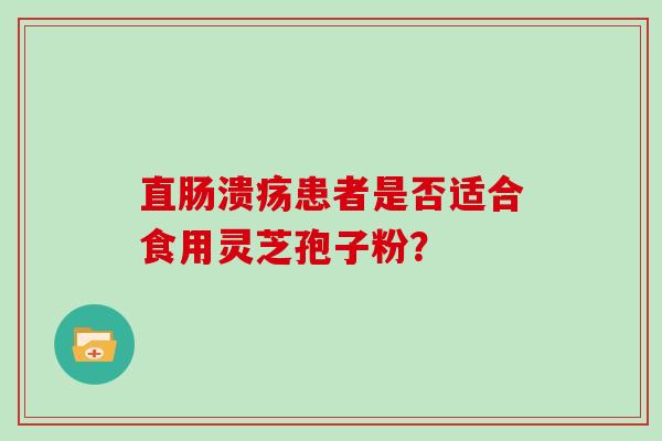 直肠溃疡患者是否适合食用灵芝孢子粉？