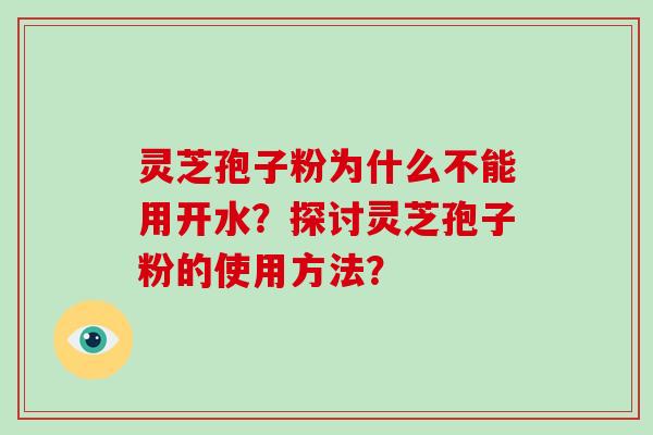 灵芝孢子粉为什么不能用开水？探讨灵芝孢子粉的使用方法？
