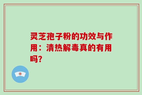灵芝孢子粉的功效与作用：清热解毒真的有用吗？