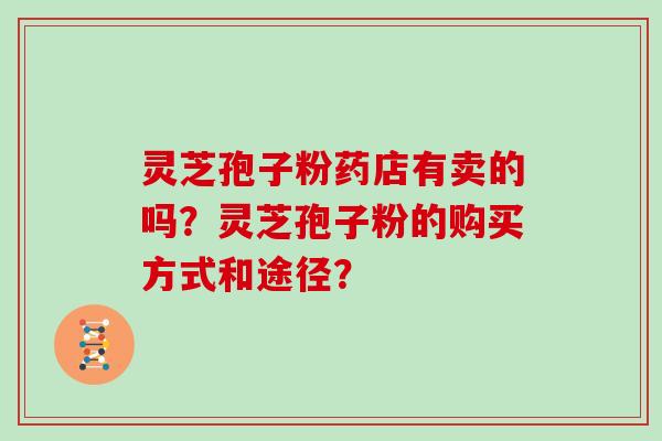 灵芝孢子粉药店有卖的吗？灵芝孢子粉的购买方式和途径？
