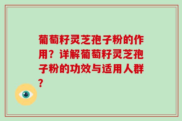 葡萄籽灵芝孢子粉的作用？详解葡萄籽灵芝孢子粉的功效与适用人群？