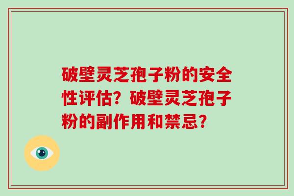 破壁灵芝孢子粉的安全性评估？破壁灵芝孢子粉的副作用和禁忌？