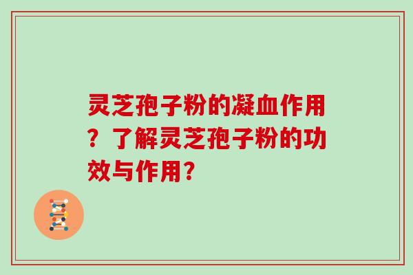 灵芝孢子粉的凝血作用？了解灵芝孢子粉的功效与作用？