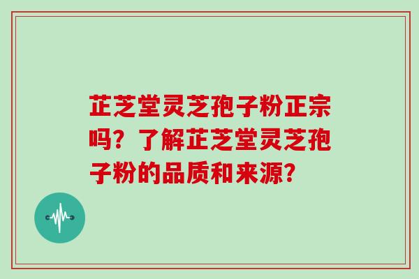 芷芝堂灵芝孢子粉正宗吗？了解芷芝堂灵芝孢子粉的品质和来源？