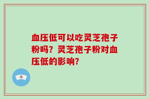 血压低可以吃灵芝孢子粉吗？灵芝孢子粉对血压低的影响？