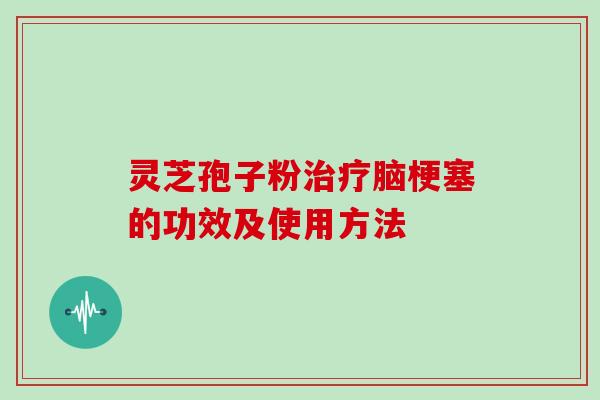 灵芝孢子粉治疗脑梗塞的功效及使用方法