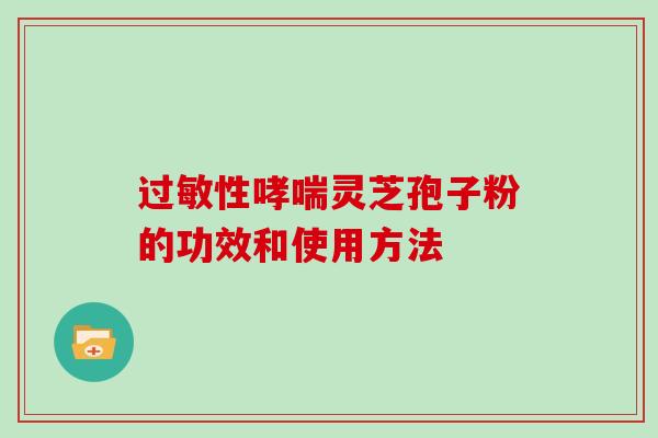 过敏性哮喘灵芝孢子粉的功效和使用方法