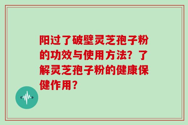 阳过了破壁灵芝孢子粉的功效与使用方法？了解灵芝孢子粉的健康保健作用？
