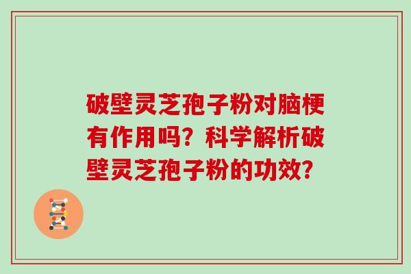 破壁灵芝孢子粉对脑梗有作用吗？科学解析破壁灵芝孢子粉的功效？