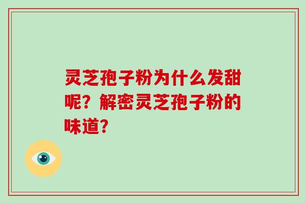 灵芝孢子粉为什么发甜呢？解密灵芝孢子粉的味道？