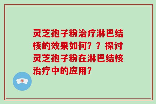 灵芝孢子粉治疗淋巴结核的效果如何？？探讨灵芝孢子粉在淋巴结核治疗中的应用？