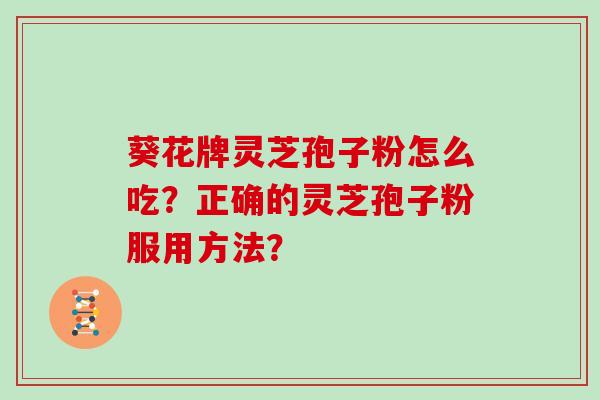 葵花牌灵芝孢子粉怎么吃？正确的灵芝孢子粉服用方法？