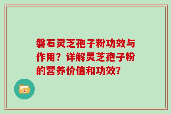 磐石灵芝孢子粉功效与作用?详解灵芝孢子粉的营养价值和功效?-第1张图片-灵芝大师 磐石灵芝孢子粉功效与作用?详解灵芝孢子粉的营养价值和功效?-第1张图片-灵芝大师