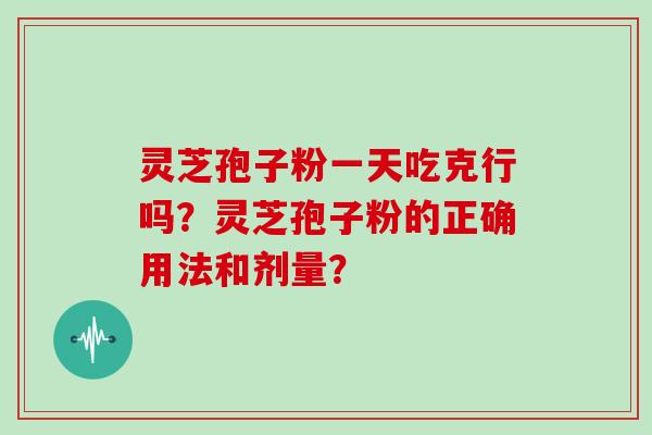 灵芝孢子粉一天吃克行吗?灵芝孢子粉的正确用法和剂量?-第1张图片-灵芝大师 灵芝孢子粉一天吃克行吗?灵芝孢子粉的正确用法和剂量?-第1张图片-灵芝大师