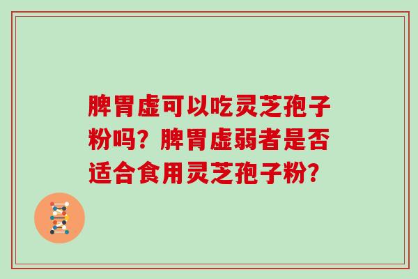 脾胃虚可以吃灵芝孢子粉吗？脾胃虚弱者是否适合食用灵芝孢子粉？
