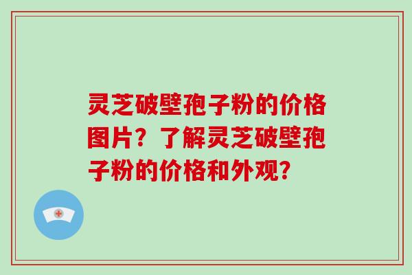灵芝破壁孢子粉的价格图片?了解灵芝破壁孢子粉的价格和外观?-第1张图片-灵芝大师 灵芝破壁孢子粉的价格图片?了解灵芝破壁孢子粉的价格和外观?-第1张图片-灵芝大师