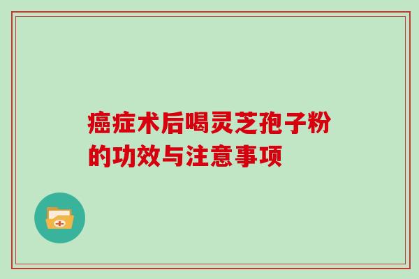 癌症术后喝灵芝孢子粉的功效与注意事项
