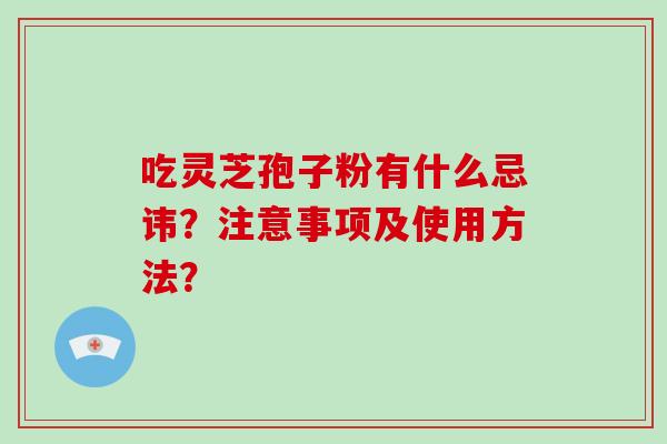 吃灵芝孢子粉有什么忌讳？注意事项及使用方法？