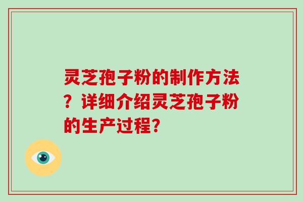 灵芝孢子粉的制作方法？详细介绍灵芝孢子粉的生产过程？-第1张图片-灵芝大师
