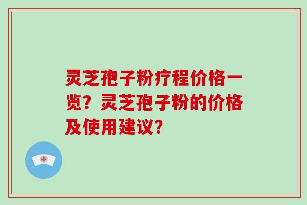 灵芝孢子粉疗程价格一览？灵芝孢子粉的价格及使用建议？