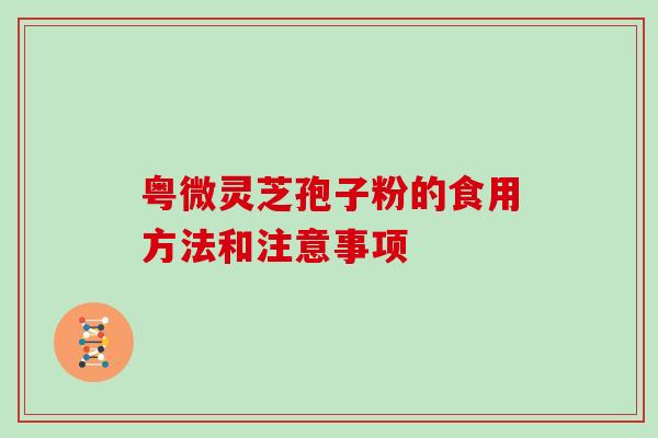 粤微灵芝孢子粉的食用方法和注意事项-第1张图片-灵芝大师 粤微灵芝孢子粉的食用方法和注意事项-第1张图片-灵芝大师