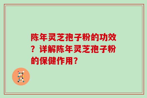 陈年灵芝孢子粉的功效？详解陈年灵芝孢子粉的保健作用？