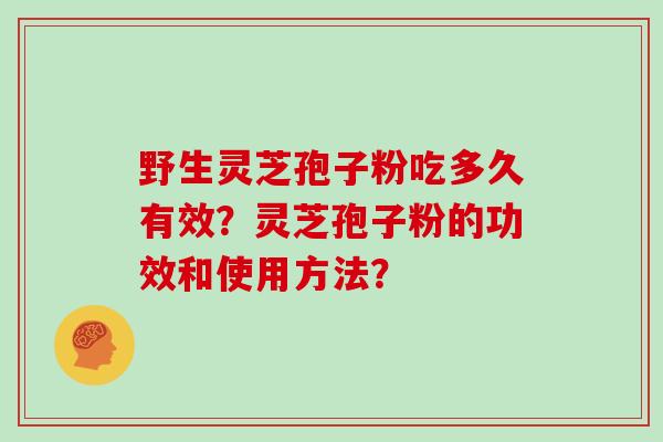 野生灵芝孢子粉吃多久有效？灵芝孢子粉的功效和使用方法？