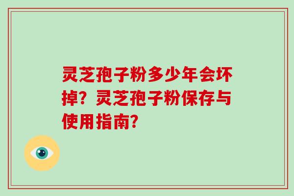 灵芝孢子粉多少年会坏掉？灵芝孢子粉保存与使用指南？