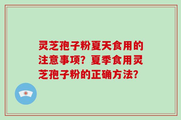 灵芝孢子粉夏天食用的注意事项？夏季食用灵芝孢子粉的正确方法？