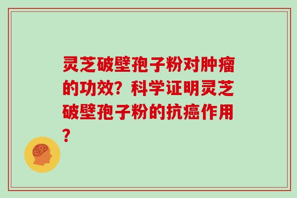 灵芝破壁孢子粉对肿瘤的功效?科学证明灵芝破壁孢子粉的抗癌作用?-第1张图片-灵芝大师 灵芝破壁孢子粉对肿瘤的功效?科学证明灵芝破壁孢子粉的抗癌作用?-第1张图片-灵芝大师