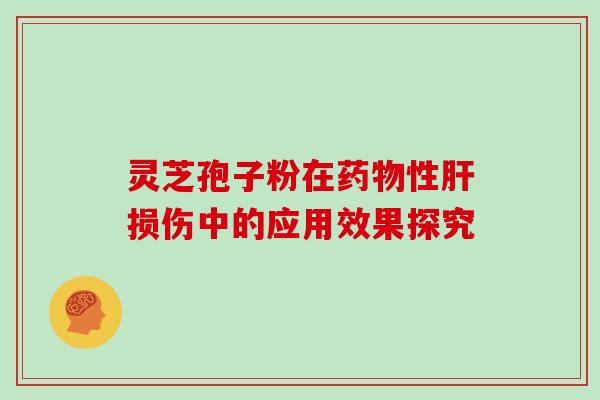 灵芝孢子粉在药物性肝损伤中的应用效果探究