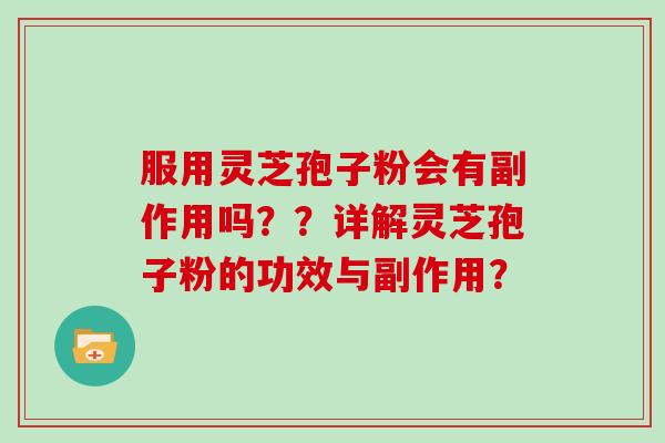 服用灵芝孢子粉会有副作用吗？？详解灵芝孢子粉的功效与副作用？