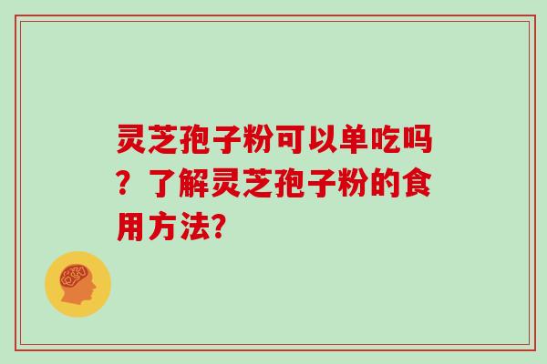 灵芝孢子粉可以单吃吗？了解灵芝孢子粉的食用方法？