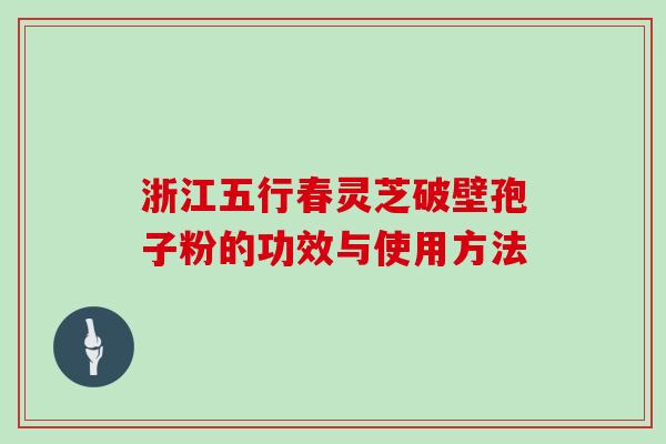 浙江五行春灵芝破壁孢子粉的功效与使用方法
