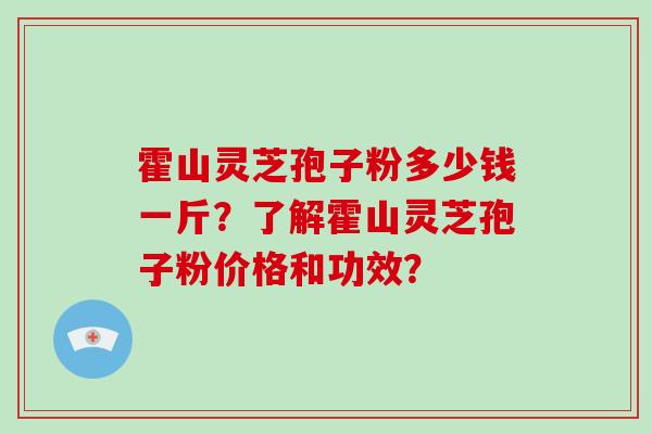 霍山灵芝孢子粉多少钱一斤？了解霍山灵芝孢子粉价格和功效？