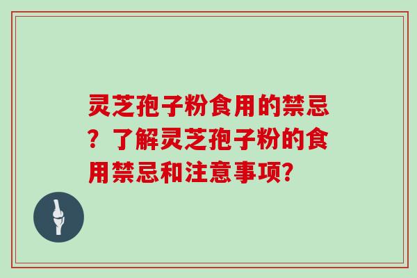 灵芝孢子粉食用的禁忌？了解灵芝孢子粉的食用禁忌和注意事项？