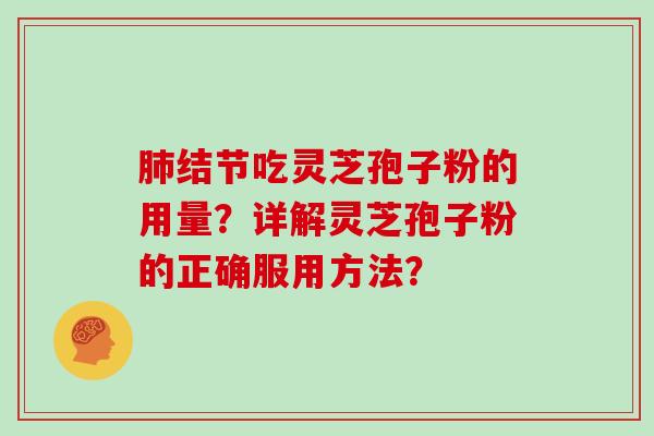 肺结节吃灵芝孢子粉的用量？详解灵芝孢子粉的正确服用方法？