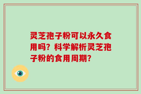 灵芝孢子粉可以永久食用吗？科学解析灵芝孢子粉的食用周期？