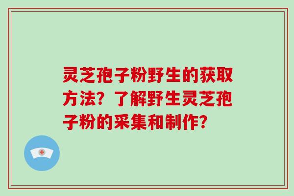 灵芝孢子粉野生的获取方法?了解野生灵芝孢子粉的采集和制作?-第1张图片-灵芝大师 灵芝孢子粉野生的获取方法?了解野生灵芝孢子粉的采集和制作?-第1张图片-灵芝大师