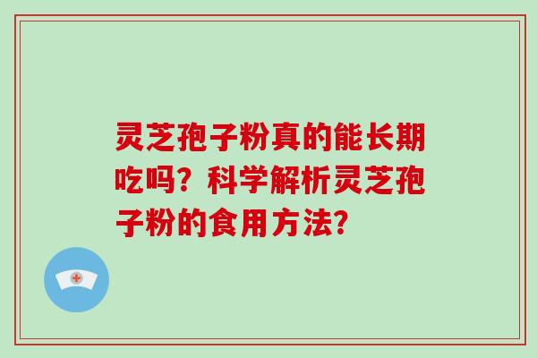 灵芝孢子粉真的能长期吃吗？科学解析灵芝孢子粉的食用方法？