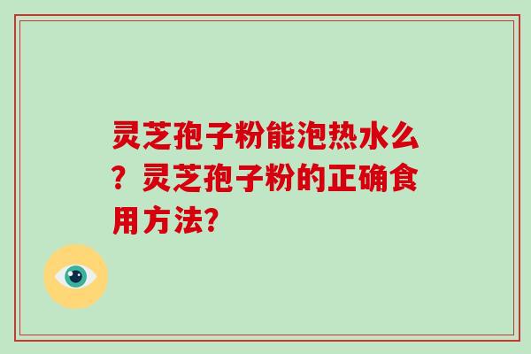 灵芝孢子粉能泡热水么？灵芝孢子粉的正确食用方法？