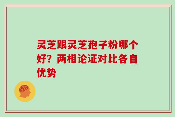 灵芝跟灵芝孢子粉哪个好？两相论证对比各自优势